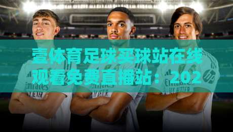 壹体育足球买球站在线观看免费直播站：2026年最新观赛指南与实用技巧
