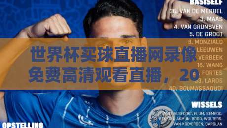 世界杯买球直播网录像免费高清观看直播,2026年观赛必备指南【世界杯买球直播网录像免费高清观看直播】让你一次看过瘾