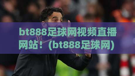 bt888足球网视频直播网站！(bt888足球网) 2026年全新观赛体验
