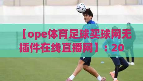 【ope体育足球买球网无插件在线直播网】: 2026年实测，这5个隐藏功能让你看球玩球两不误