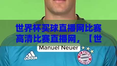 世界杯买球直播网比赛高清比赛直播网，【世界杯买球直播网比赛高清比赛直播网】2026观赛避坑指南