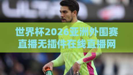 世界杯2026亚洲外围赛直播无插件在线直播网,你看球还花钱吗? 世界杯2026亚洲外围赛直播无插件在线直播网,你看球还花钱吗?
