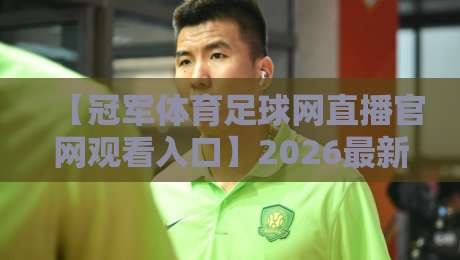 【冠军体育足球网直播官网观看入口】2026最新指南：三步找到高清直播通道