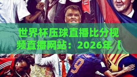 世界杯压球直播比分视频直播网站：2026年【世界杯压球直播】终极观赛指南与实时比分追踪