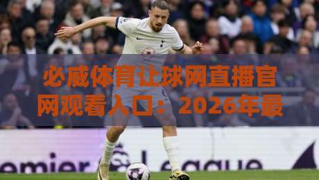 必威体育让球网直播官网观看入口：2026年最新观赛指南与入口详解