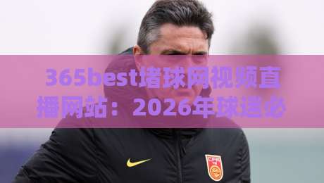 365best堵球网视频直播网站:2026年球迷必看的五大实用技巧