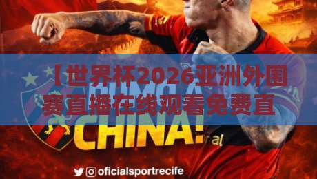 【世界杯2026亚洲外围赛直播在线观看免费直播站】!这5个平台实测好用(附避坑指南)