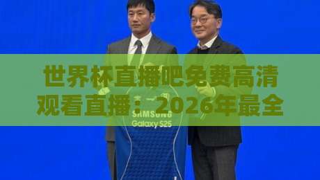 世界杯直播吧免费高清观看直播:2026年最全观赛攻略,零成本畅享每一脚精彩!