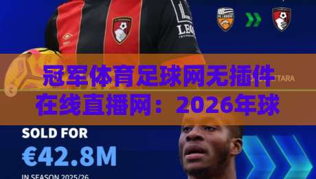 冠军体育足球网无插件在线直播网:2026年球迷的绝佳观赛选择