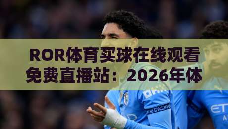 ROR体育买球在线观看免费直播站：2026年体育迷的新选择