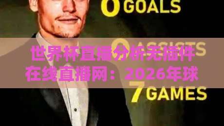 世界杯直播分析无插件在线直播网:2026年球迷的终极观赛指南