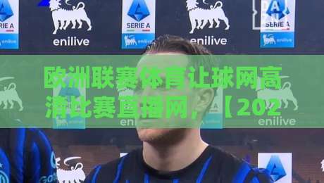 欧洲联赛体育让球网高清比赛直播网,【2026观赛神器】你选对了吗?