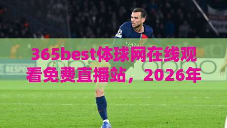 365best体球网在线观看免费直播站，2026年体育迷的终极观赛指南！