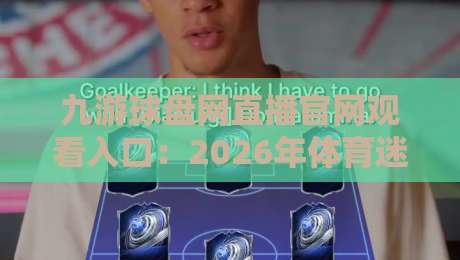 九游球盘网直播官网观看入口：2026年体育迷必备的实时观赛指南
