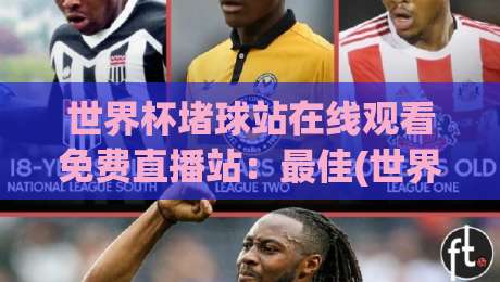 世界杯堵球站在线观看免费直播站:最佳(世界杯堵球站)推荐与2026观赛攻略