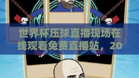 世界杯压球直播现场在线观看免费直播站,2026年看球新选择!