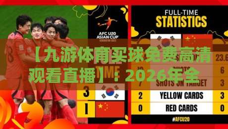 【九游体育买球免费高清观看直播】: 2026年全新体验,高清赛事直播零门槛
