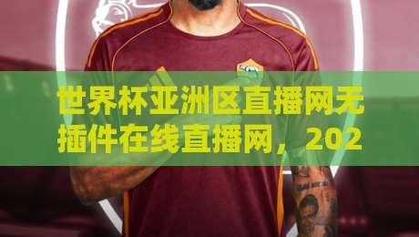 世界杯亚洲区直播网无插件在线直播网,2026年观赛必备神器