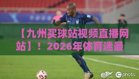 【九州买球站视频直播网站】！2026年体育迷最该试的五大硬核功能
