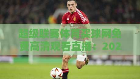 超级联赛体育买球网免费高清观看直播:2026年球迷必藏的观赛攻略