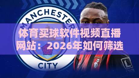 体育买球软件视频直播网站：2026年如何筛选靠谱平台？（体育买球软件视频直播网站）