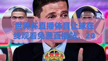 世界杯直播体育让球在线观看免费直播站,2026年球迷必备的观赛新姿势!
