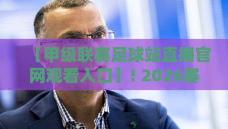 【甲级联赛足球站直播官网观看入口】! 2026赛季最新观赛指南与入口汇总