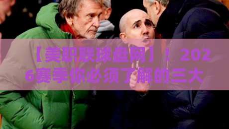 【美职联球盘网】！2026赛季你必须了解的三大盘口变化与投注策略