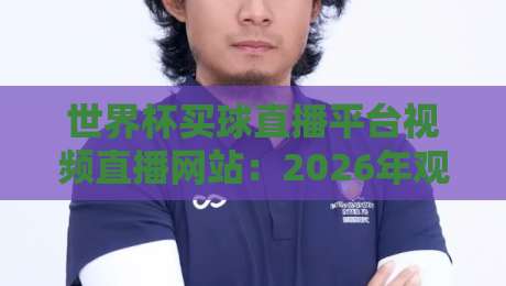 世界杯买球直播平台视频直播网站：2026年观赛与投注终极指南
