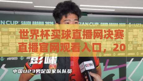 世界杯买球直播网决赛直播官网观看入口，2026年巅峰对决一网打尽