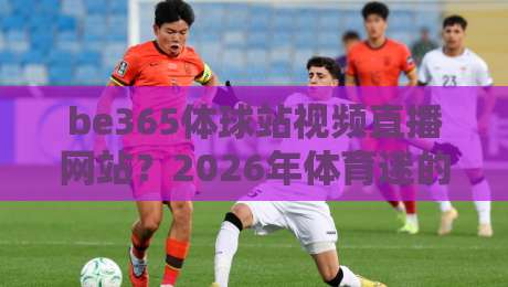 be365体球站视频直播网站?2026年体育迷的新选择,你试过没!