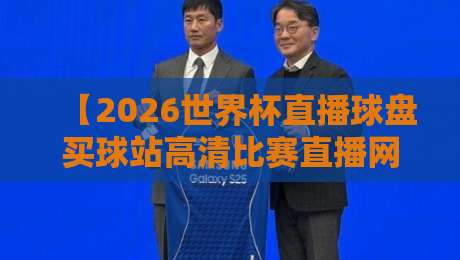 【2026世界杯直播球盘买球站高清比赛直播网】！三大看点与避坑指南