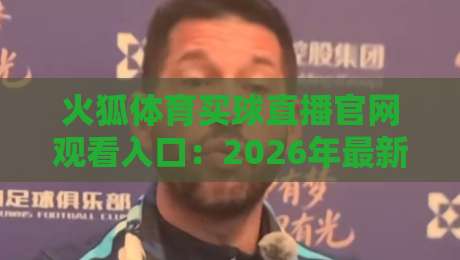 火狐体育买球直播官网观看入口：2026年最新入口指南与实战体验