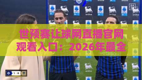 世预赛让球网直播官网观看入口:2026年最全观赛指南(附避坑提醒)