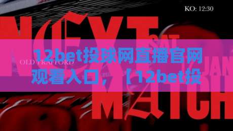 12bet投球网直播官网观看入口,【12bet投球网】全新2026年赛事直播指南?