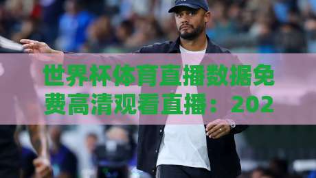 世界杯体育直播数据免费高清观看直播:2026年零成本畅享超清赛事的全攻略