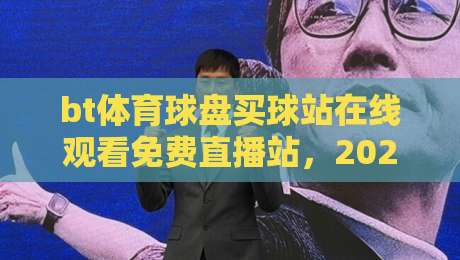 bt体育球盘买球站在线观看免费直播站,2026年球迷必备指南