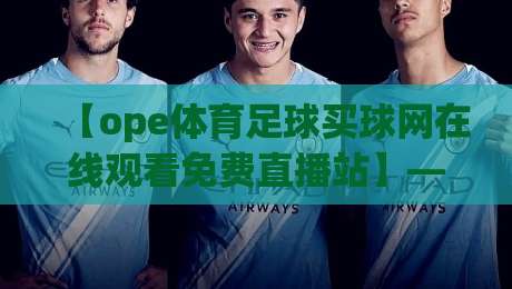 【ope体育足球买球网在线观看免费直播站】——2026年免费观赛指南