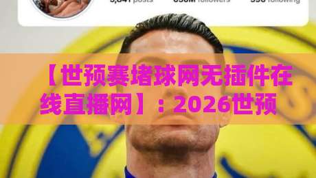 【世预赛堵球网无插件在线直播网】: 2026世预赛观赛指南,告别卡顿畅享高清直播