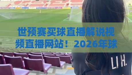 世预赛买球直播解说视频直播网站!2026年球迷必看的五大平台推荐