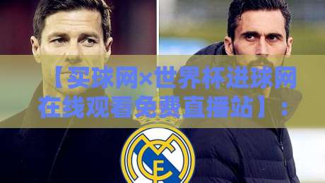 【买球网×世界杯进球网在线观看免费直播站】:2026年球迷私藏观赛指南,真香预警!