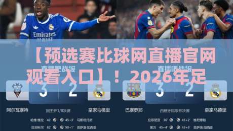 【预选赛比球网直播官网观看入口】!2026年足球预选赛观赛全攻略