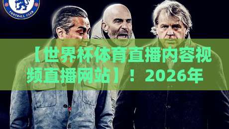 【世界杯体育直播内容视频直播网站】!2026年看球你得知道这些门道