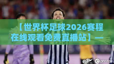 【世界杯足球2026赛程在线观看免费直播站】—— 别错过任何一场球！