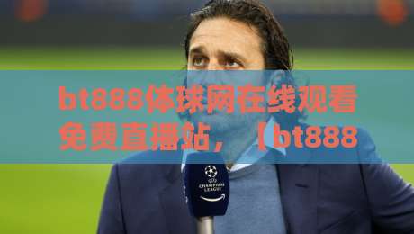 bt888体球网在线观看免费直播站,【bt888体球网】2026年球迷必备指南!