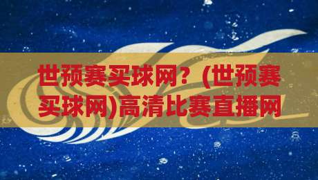 世预赛买球网?(世预赛买球网)高清比赛直播网2026观赛攻略