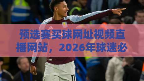 预选赛买球网址视频直播网站，2026年球迷必看指南（附避坑攻略）