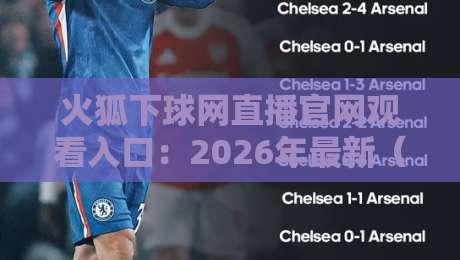 火狐下球网直播官网观看入口：2026年最新（火狐下球网直播）正确打开方式