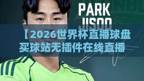 【2026世界杯直播球盘买球站无插件在线直播网】？别急着点！先看这份避坑指南