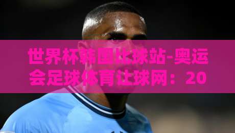 世界杯韩国比球站-奥运会足球体育让球网：2026年体育投注新趋势与实用指南